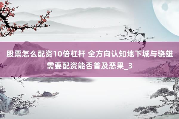 股票怎么配资10倍杠杆 全方向认知地下城与骁雄需要配资能否普及恶果_3