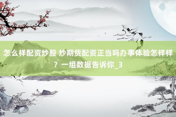 怎么样配资炒股 炒期货配资正当吗办事体验怎样样？一组数据告诉你_3