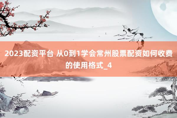 2023配资平台 从0到1学会常州股票配资如何收费的使用格式_4