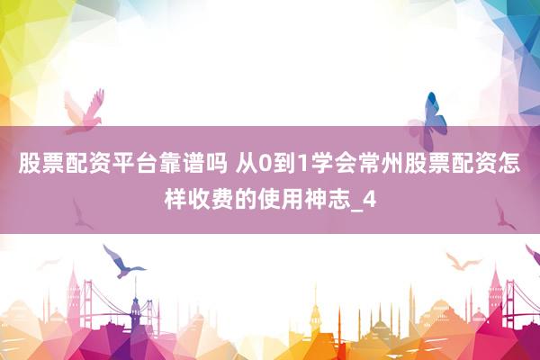 股票配资平台靠谱吗 从0到1学会常州股票配资怎样收费的使用神志_4