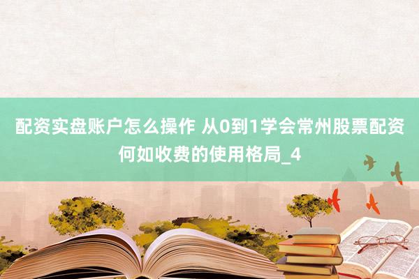 配资实盘账户怎么操作 从0到1学会常州股票配资何如收费的使用格局_4