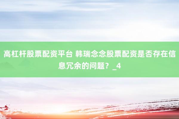 高杠杆股票配资平台 韩瑞念念股票配资是否存在信息冗余的问题？_4