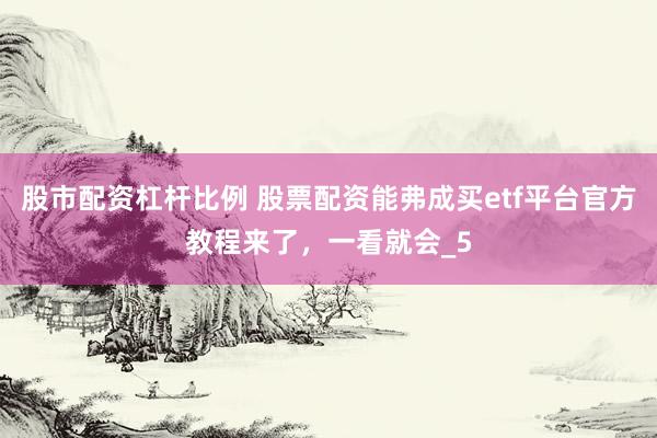 股市配资杠杆比例 股票配资能弗成买etf平台官方教程来了，一看就会_5