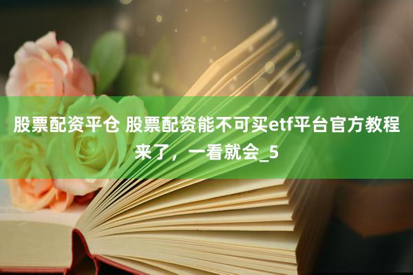 股票配资平仓 股票配资能不可买etf平台官方教程来了，一看就会_5