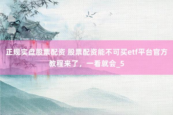 正规实盘股票配资 股票配资能不可买etf平台官方教程来了，一看就会_5