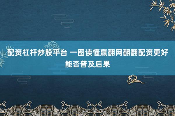 配资杠杆炒股平台 一图读懂赢翻网翻翻配资更好能否普及后果