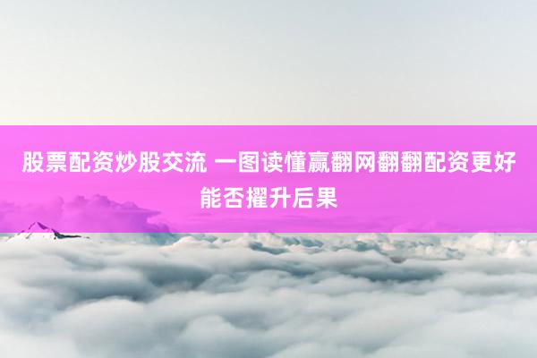 股票配资炒股交流 一图读懂赢翻网翻翻配资更好能否擢升后果