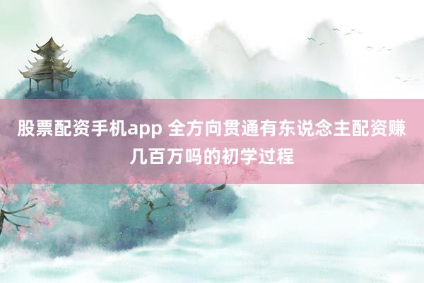 股票配资手机app 全方向贯通有东说念主配资赚几百万吗的初学过程