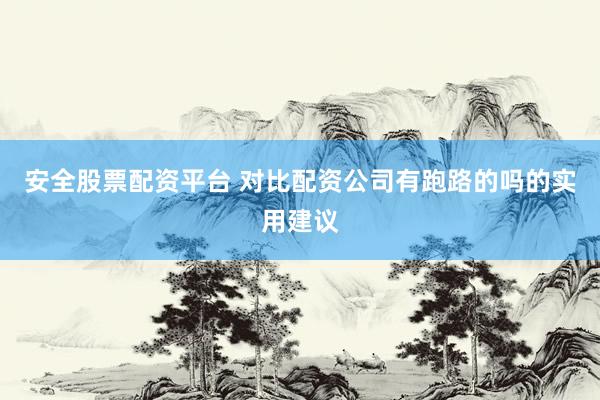 安全股票配资平台 对比配资公司有跑路的吗的实用建议
