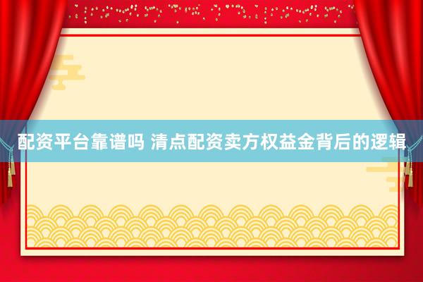 配资平台靠谱吗 清点配资卖方权益金背后的逻辑