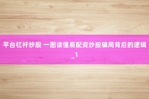 平台杠杆炒股 一图读懂易配资炒股骗局背后的逻辑_1