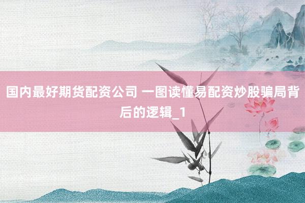 国内最好期货配资公司 一图读懂易配资炒股骗局背后的逻辑_1