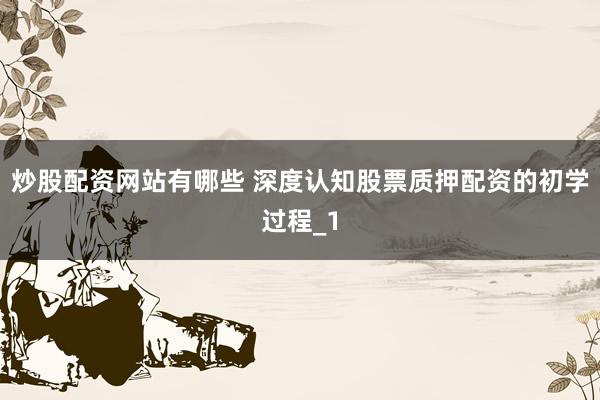 炒股配资网站有哪些 深度认知股票质押配资的初学过程_1