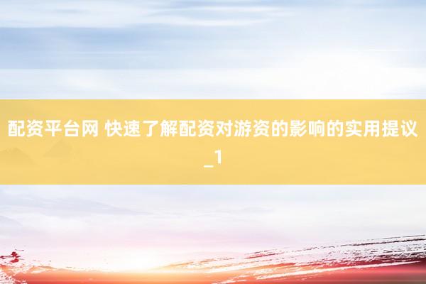 配资平台网 快速了解配资对游资的影响的实用提议_1