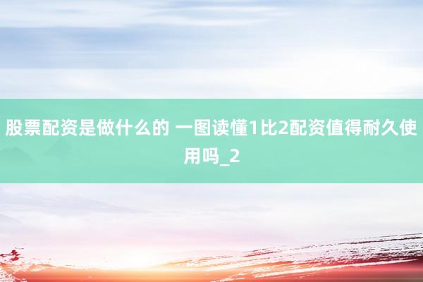 股票配资是做什么的 一图读懂1比2配资值得耐久使用吗_2