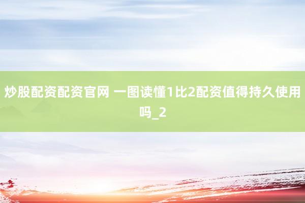 炒股配资配资官网 一图读懂1比2配资值得持久使用吗_2