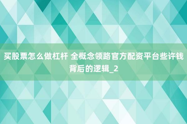 买股票怎么做杠杆 全概念领路官方配资平台些许钱背后的逻辑_2