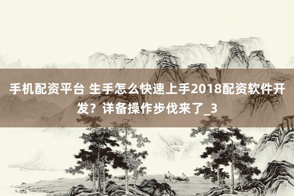 手机配资平台 生手怎么快速上手2018配资软件开发？详备操作步伐来了_3