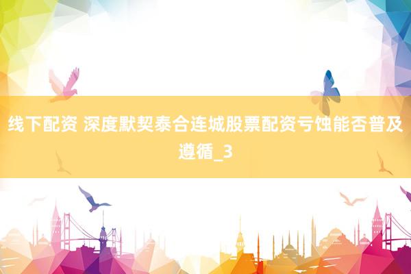 线下配资 深度默契泰合连城股票配资亏蚀能否普及遵循_3