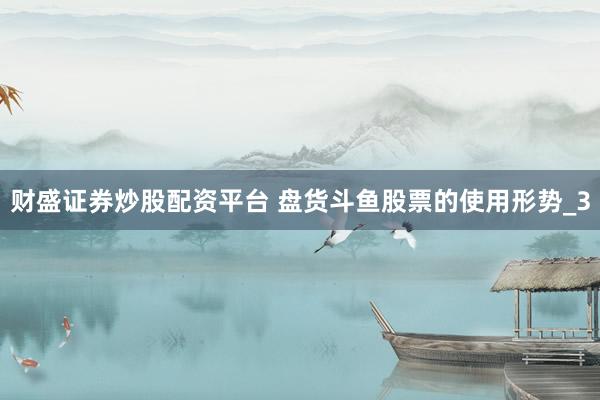 财盛证券炒股配资平台 盘货斗鱼股票的使用形势_3