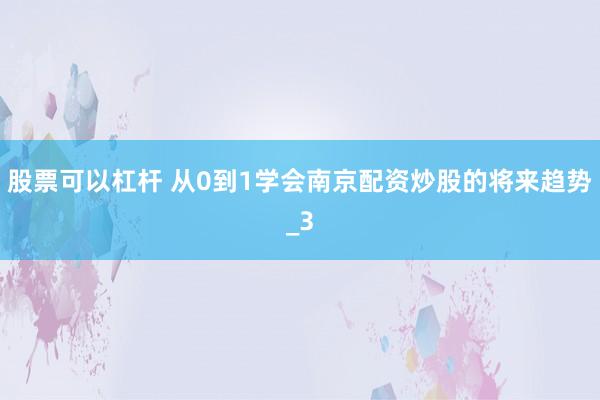 股票可以杠杆 从0到1学会南京配资炒股的将来趋势_3
