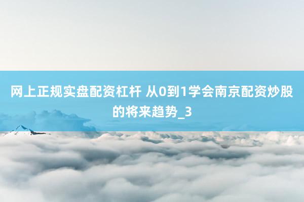 网上正规实盘配资杠杆 从0到1学会南京配资炒股的将来趋势_3