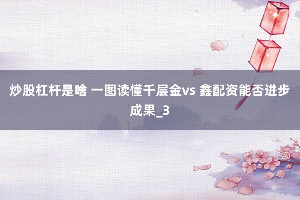 炒股杠杆是啥 一图读懂千层金vs 鑫配资能否进步成果_3