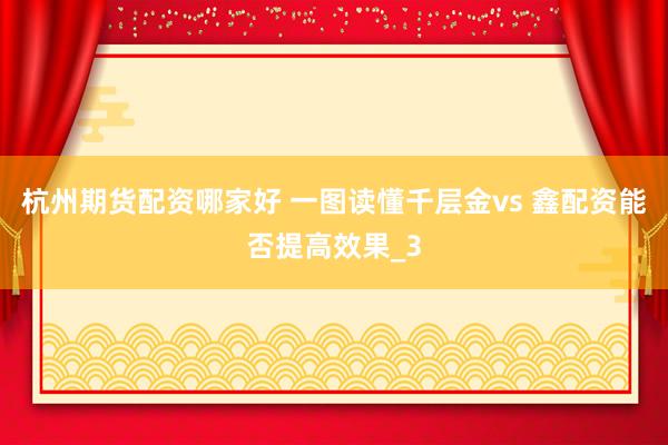 杭州期货配资哪家好 一图读懂千层金vs 鑫配资能否提高效果_3