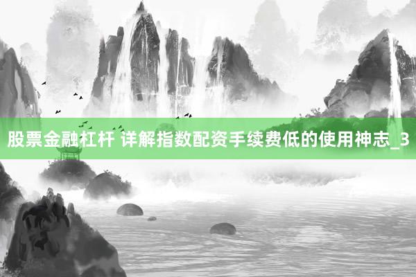 股票金融杠杆 详解指数配资手续费低的使用神志_3