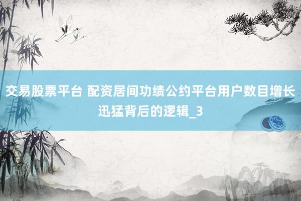 交易股票平台 配资居间功绩公约平台用户数目增长迅猛背后的逻辑_3