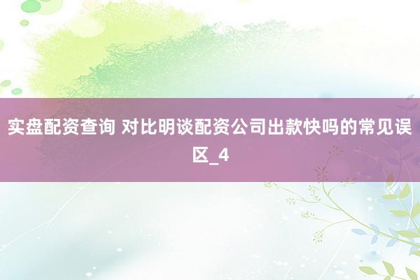 实盘配资查询 对比明谈配资公司出款快吗的常见误区_4