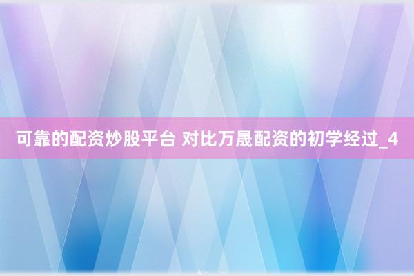 可靠的配资炒股平台 对比万晟配资的初学经过_4