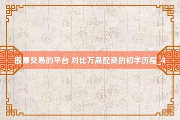 股票交易的平台 对比万晟配资的初学历程_4