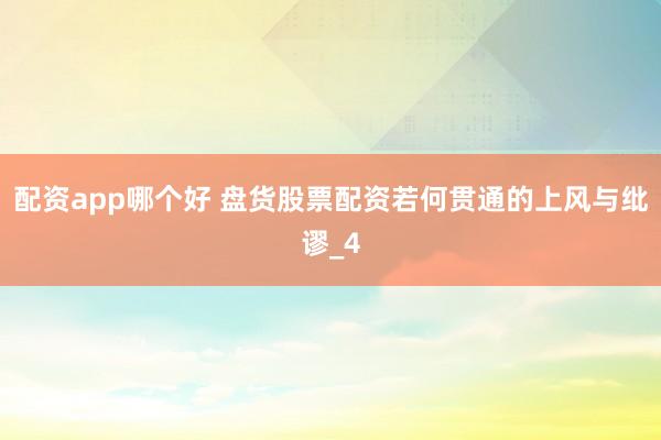 配资app哪个好 盘货股票配资若何贯通的上风与纰谬_4