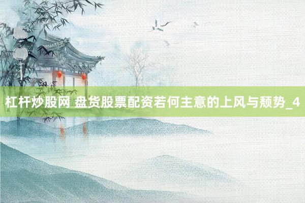 杠杆炒股网 盘货股票配资若何主意的上风与颓势_4
