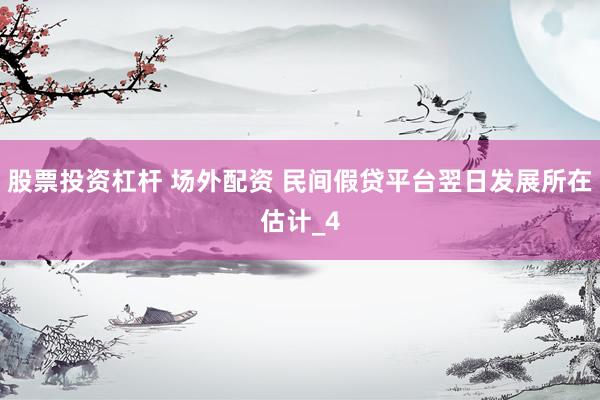 股票投资杠杆 场外配资 民间假贷平台翌日发展所在估计_4