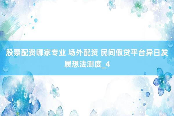 股票配资哪家专业 场外配资 民间假贷平台异日发展想法测度_4