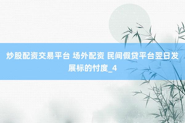 炒股配资交易平台 场外配资 民间假贷平台翌日发展标的忖度_4