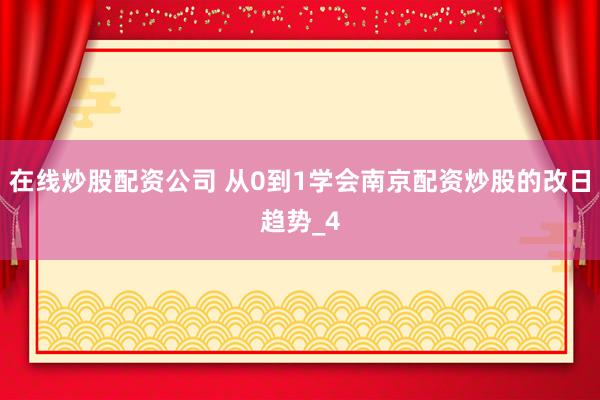 在线炒股配资公司 从0到1学会南京配资炒股的改日趋势_4