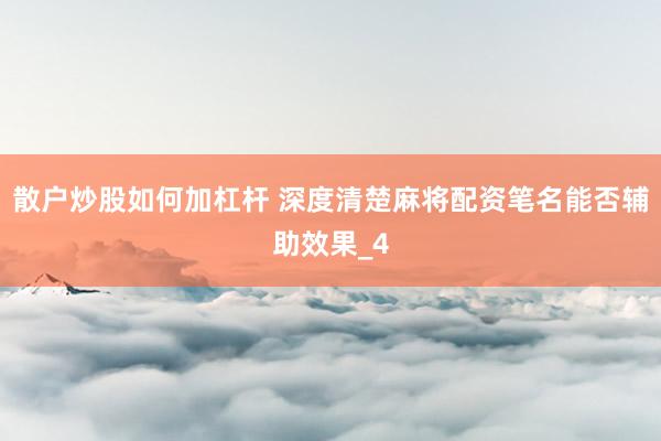 散户炒股如何加杠杆 深度清楚麻将配资笔名能否辅助效果_4