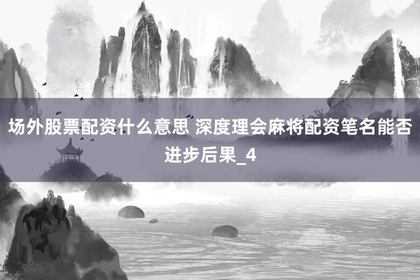 场外股票配资什么意思 深度理会麻将配资笔名能否进步后果_4