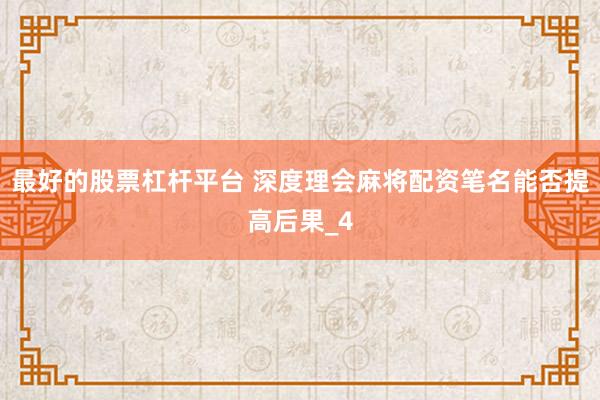 最好的股票杠杆平台 深度理会麻将配资笔名能否提高后果_4