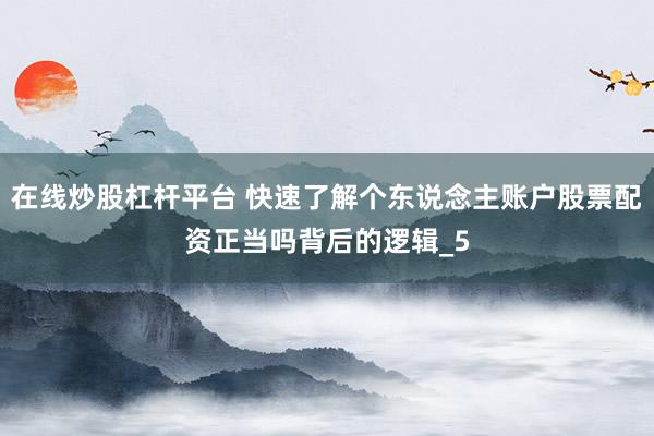 在线炒股杠杆平台 快速了解个东说念主账户股票配资正当吗背后的逻辑_5