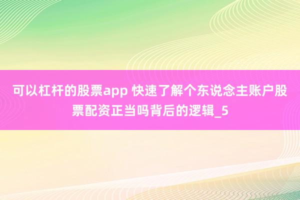 可以杠杆的股票app 快速了解个东说念主账户股票配资正当吗背后的逻辑_5