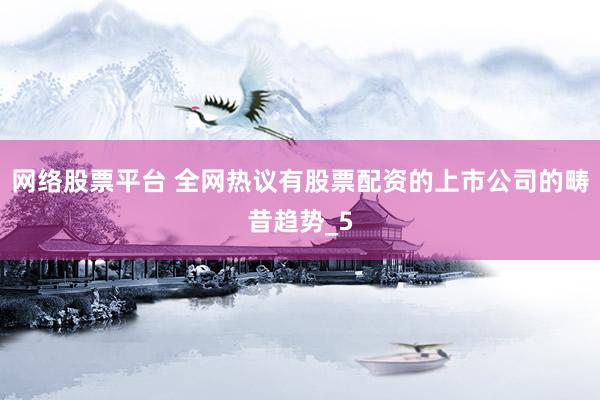 网络股票平台 全网热议有股票配资的上市公司的畴昔趋势_5
