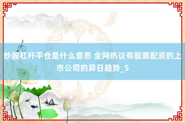 炒股杠杆平仓是什么意思 全网热议有股票配资的上市公司的异日趋势_5