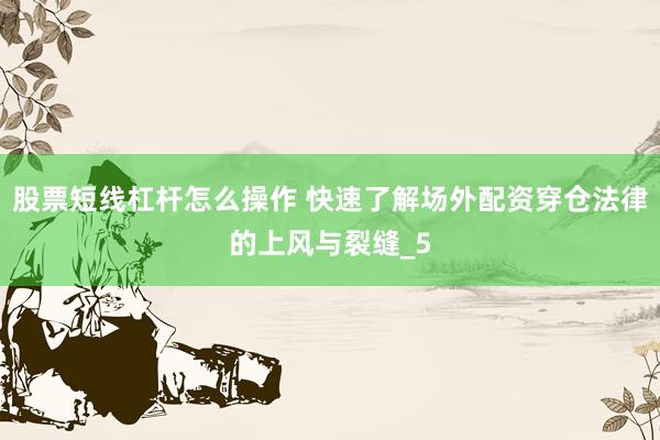 股票短线杠杆怎么操作 快速了解场外配资穿仓法律的上风与裂缝_5