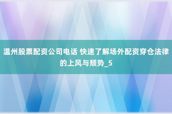 温州股票配资公司电话 快速了解场外配资穿仓法律的上风与颓势_5