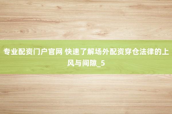 专业配资门户官网 快速了解场外配资穿仓法律的上风与间隙_5