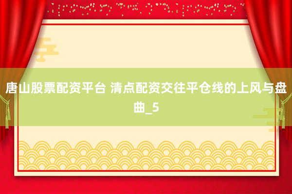 唐山股票配资平台 清点配资交往平仓线的上风与盘曲_5